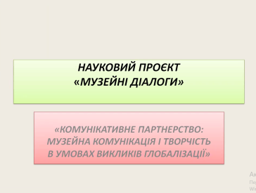 Науковий проєкт «Музейні діалоги»: музейна комунікація і творчість в умовах викликів глобалізації